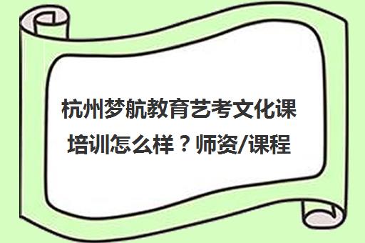 杭州梦航教育艺考文化课培训怎么样？师资/课程/价格全解析