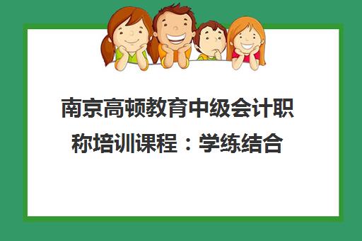南京高顿教育中级会计职称培训课程 学练结合 费用地址一览