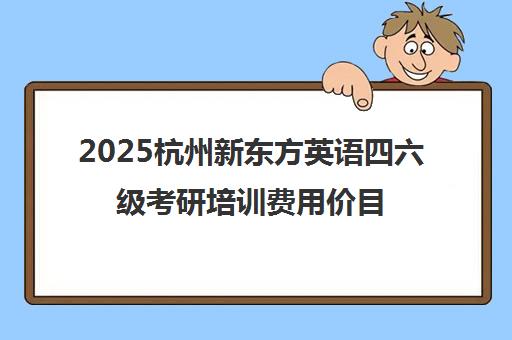 2025杭州新东方英语四六级考研培训费用价目表_附课程详情