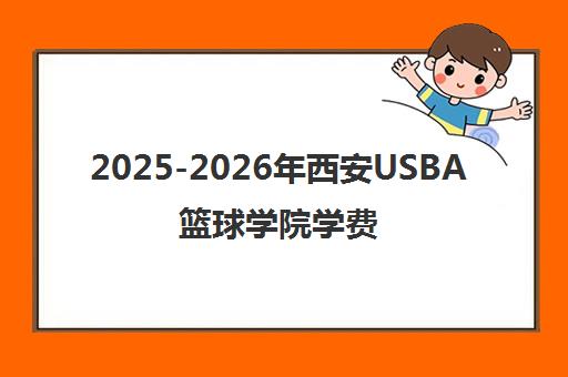 2025-2026年西安USBA篮球学院学费收费标准及课程价格介绍