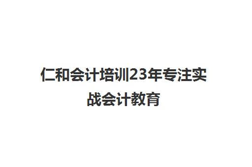 仁和会计培训23年专注实战会计教育 全国直营校区