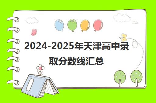 2024-2025年天津高中录取分数线汇总(含全市及各区域近三年数据)