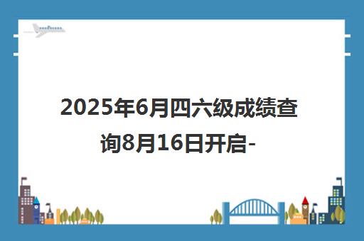 2025年6月四六级成绩查询8月16日开启-新东方网