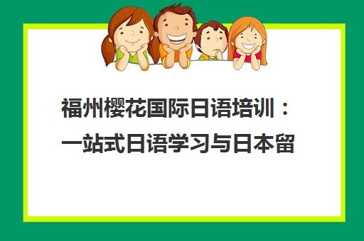 福州樱花国际日语培训 一站式日语学习与日本留学服务