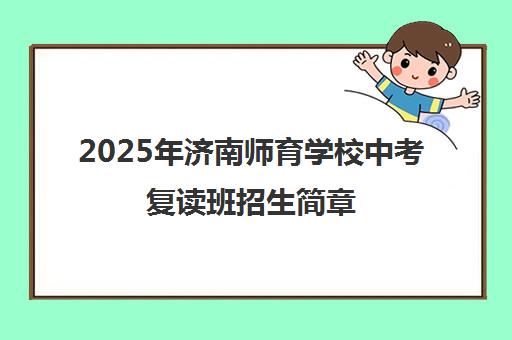 2025年济南师育学校中考复读班招生简章(含借读) 2025年济南师育学校中考复读班招生简章(含借读)