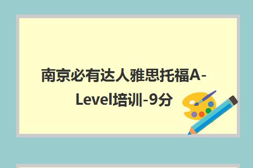 南京必有达人雅思托福A-Level培训-9分皇后领衔名校团队 南京必有达人雅思托福A-Level培训-9分皇后领衔名校团队