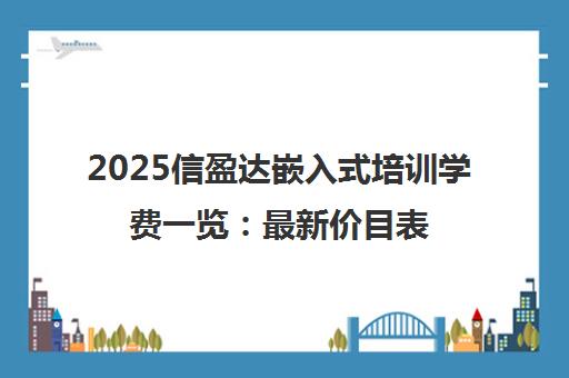 2025信盈达嵌入式培训学费一览 最新价目表与真实体验分享
