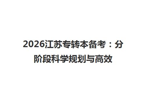 2026江苏专转本备考 分阶段科学规划与高效时间安排