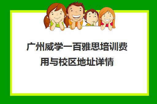 广州威学一百雅思培训费用与校区地址详情