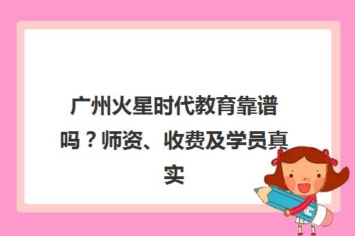 广州火星时代教育靠谱吗？师资、收费及学员真实评价汇总