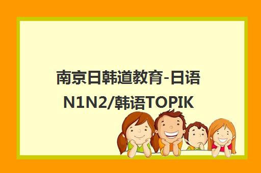 南京日韩道教育-日语N1N2/韩语TOPIK培训-免费试听