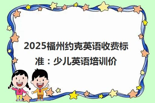 2025福州约克英语收费标准 少儿英语培训价格一览