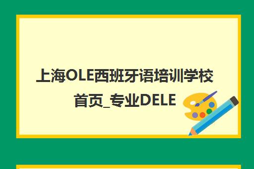 上海OLE西班牙语培训学校首页_专业DELE考点_小语种培训课程 上海OLE西班牙语培训学校首页_专业DELE考点_小语种培训课程