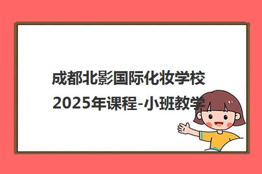 成都北影国际化妆学校2025年课程-小班教学推荐就业