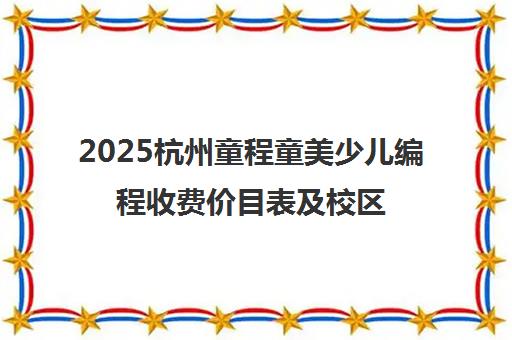 2025杭州童程童美少儿编程收费价目表及校区评价汇总