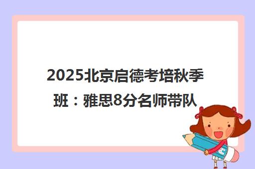 2025北京启德考培秋季班 雅思8分名师带队 学员真实评价