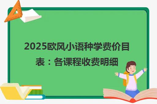 2025欧风小语种学费价目表 各课程收费明细一览