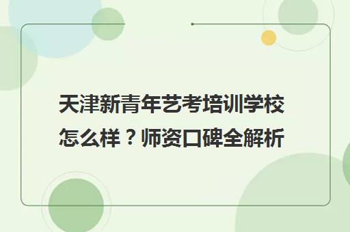 天津新青年艺考培训学校怎么样?师资口碑全解析