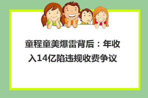 童程童美爆雷背后 年收入14亿陷违规收费争议