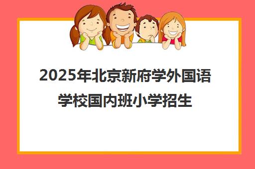 2025年北京新府学外国语学校国内班小学招生简章|学费