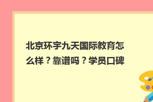 北京环宇九天国际教育怎么样?靠谱吗?学员口碑与课程评价