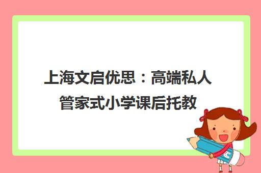 上海文启优思 高端私人管家式小学课后托教 开学季优选