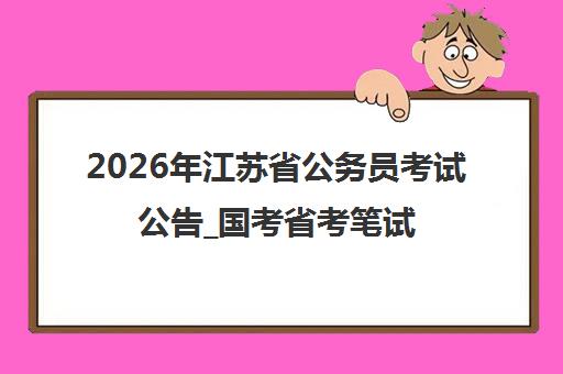 2026年江苏省公务员考试公告_国考省考笔试面试考点汇总