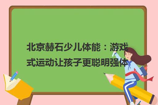 北京赫石少儿体能 游戏式运动让孩子更聪明强体魄