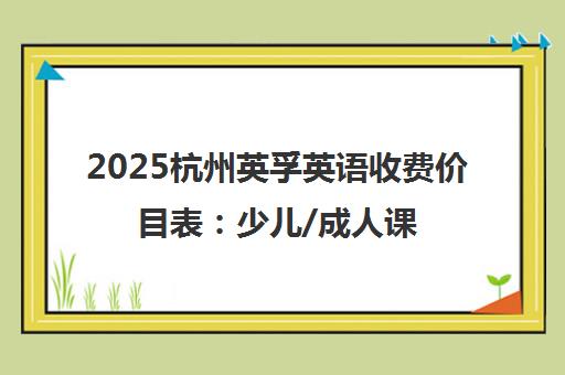 2025杭州英孚英语收费价目表 少儿/成人课程费用一览