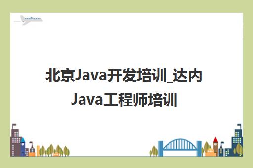 北京Java开发培训_达内Java工程师培训班课程-北京校区