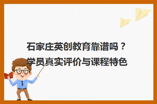 石家庄英创教育靠谱吗?学员真实评价与课程特色全解析
