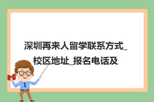 深圳再来人留学联系方式_校区地址_报名电话及乘车路线 深圳再来人留学联系方式_校区地址_报名电话及乘车路线