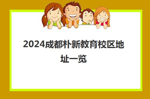 2024成都朴新教育校区地址一览(含8大校区位置)