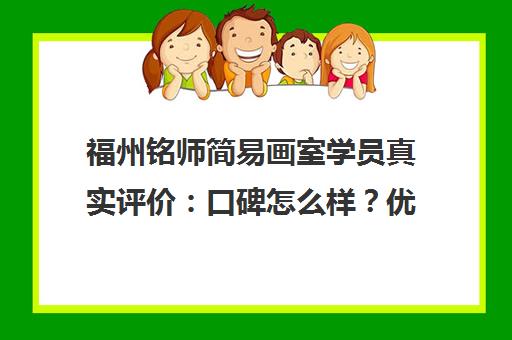 福州铭师简易画室学员真实评价 口碑怎么样？优缺点一览