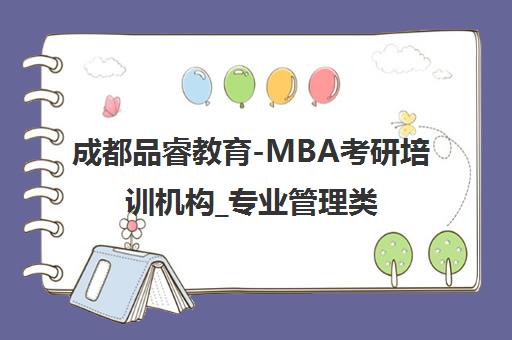 成都品睿教育-MBA考研培训机构_专业管理类联考辅导