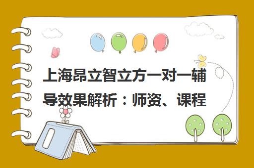 上海昂立智立方一对一辅导效果解析 师资、课程与价格 上海昂立智立方一对一辅导效果解析 师资、课程与价格