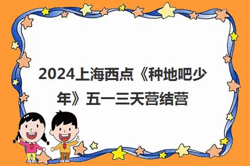 2024上海西点《种地吧少年》五一三天营结营回顾 成长与蜕变