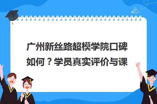 广州新丝路超模学院口碑如何?学员真实评价与课程效果揭秘