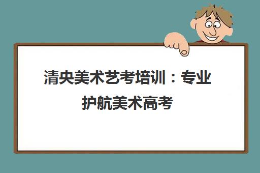 清央美术艺考培训 专业护航美术高考 助你圆梦美院 清央美术艺考培训 专业护航美术高考 助你圆梦美院