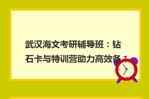 武汉海文考研辅导班 钻石卡与特训营助力高效备考