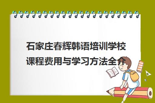 石家庄春辉韩语培训学校课程费用与学习方法全介绍
