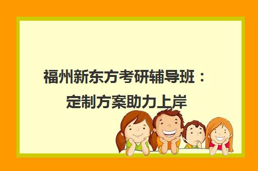 福州新东方考研辅导班 定制方案助力上岸 集训营/走读班任选
