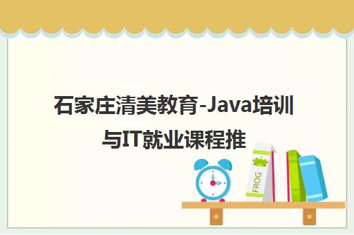 石家庄清美教育-Java培训与IT就业课程推荐