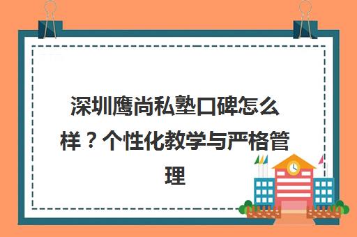 深圳鹰尚私塾口碑怎么样？个性化教学与严格管理助力留学备考