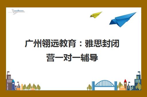 广州翎远教育 雅思封闭营一对一辅导 短期强化快速提分