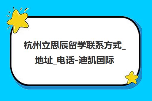杭州立思辰留学联系方式_地址_电话-迪凯国际中心校区课程报名