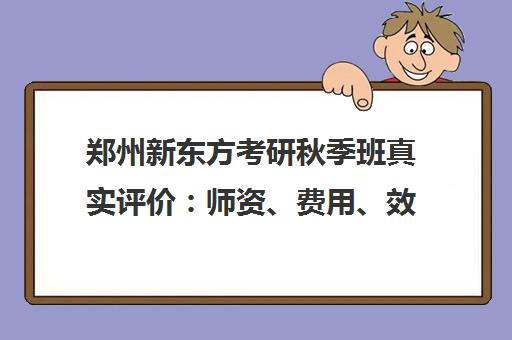 郑州新东方考研秋季班真实评价 师资、费用、效果全面解析 郑州新东方考研秋季班真实评价 师资、费用、效果全面解析