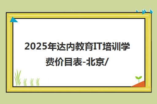 2025年达内教育IT培训学费价目表-北京/广州校区收费详情