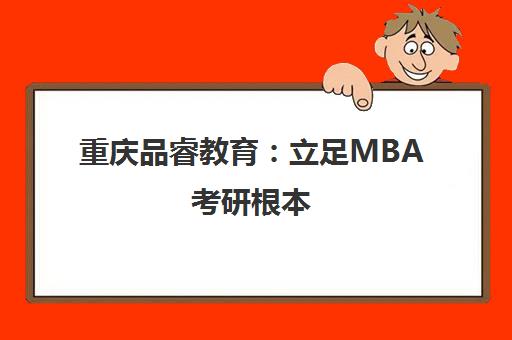 重庆品睿教育 立足MBA考研根本 智探管理类联考未来 重庆品睿教育 立足MBA考研根本 智探管理类联考未来