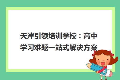 天津引领培训学校 高中学习难题一站式解决方案